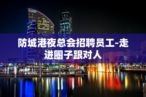 防城港夜总会招聘员工-走进圈子跟对人