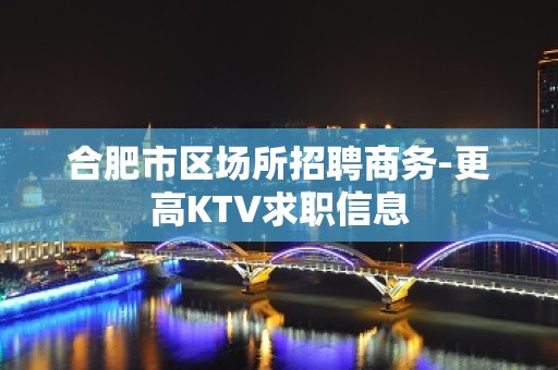 合肥市区场所招聘商务-更高KTV求职信息