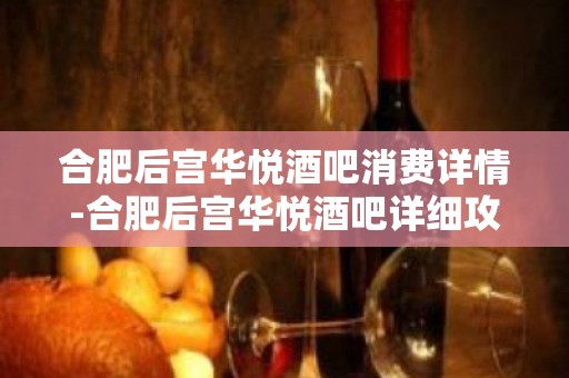 合肥后宫华悦酒吧消费详情-合肥后宫华悦酒吧详细攻略