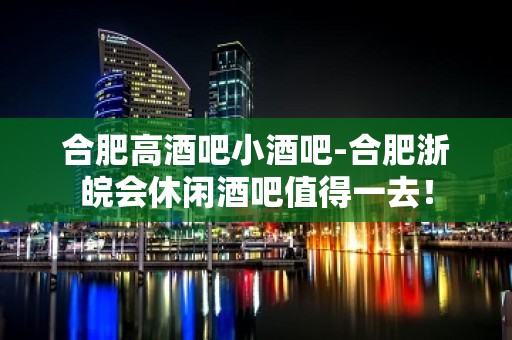 合肥高酒吧小酒吧-合肥浙皖会休闲酒吧值得一去！