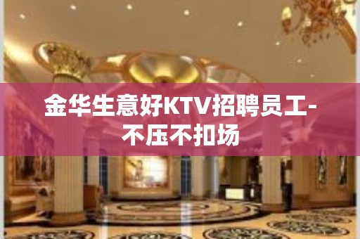 金华生意好KTV招聘员工-不压不扣场