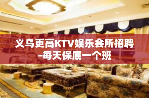 义乌更高KTV娱乐会所招聘-每天保底一个班