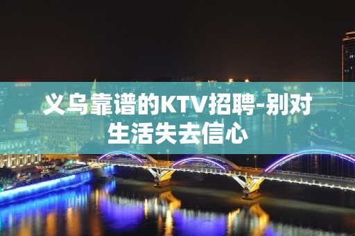 义乌靠谱的KTV招聘-别对生活失去信心