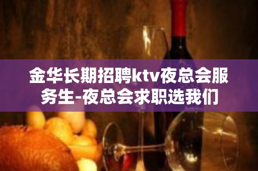 金华长期招聘ktv夜总会服务生-夜总会求职选我们