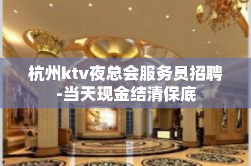 杭州ktv夜总会服务员招聘-当天现金结清保底