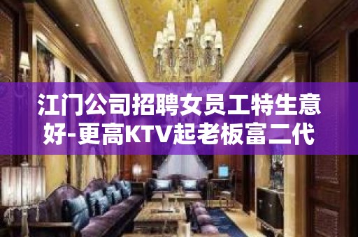 江门公司招聘女员工特生意好-更高KTV起老板富二代等你