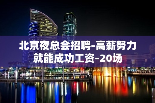 北京夜总会招聘-高薪努力就能成功工资-20场