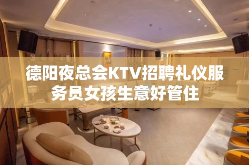 德阳夜总会KTV招聘礼仪服务员女孩生意好管住