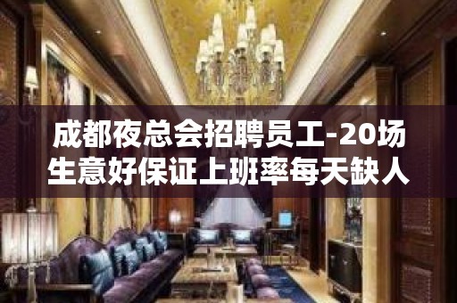 成都夜总会招聘员工-20场生意好保证上班率每天缺人