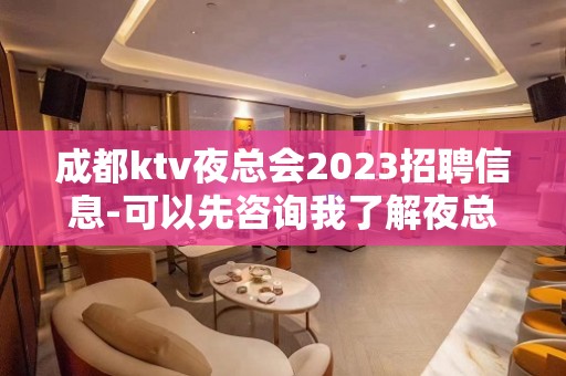 成都ktv夜总会2023招聘信息-可以先咨询我了解夜总会工作