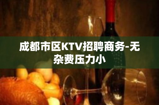 成都市区KTV招聘商务-无杂费压力小