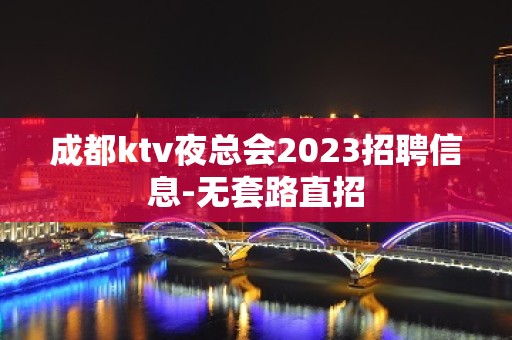 成都ktv夜总会2023招聘信息-无套路直招