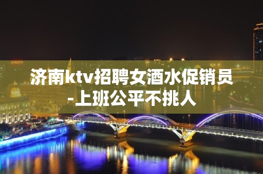 济南ktv招聘女酒水促销员-上班公平不挑人