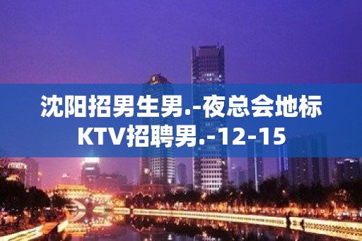 沈阳招男生男.-夜总会地标KTV招聘男.-12-15