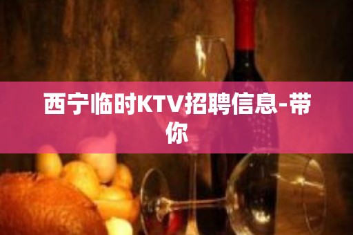 西宁临时KTV招聘信息-带你