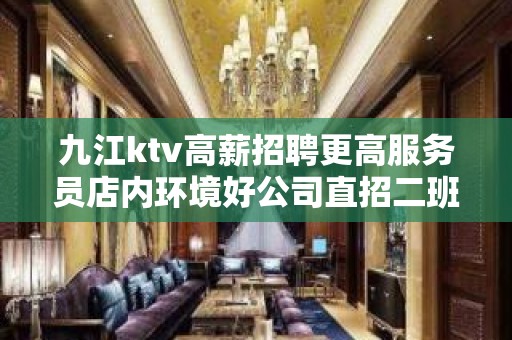 九江ktv高薪招聘更高服务员店内环境好公司直招二班多