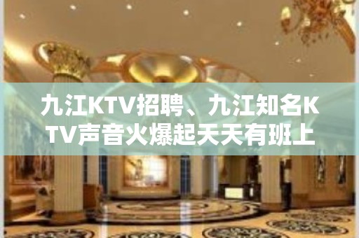 九江KTV招聘、九江知名KTV声音火爆起天天有班上