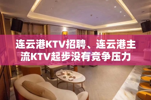 连云港KTV招聘、连云港主流KTV起步没有竞争压力