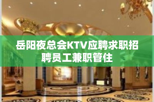 岳阳夜总会KTV应聘求职招聘员工兼职管住