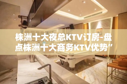 株洲十大夜总KTV订房-盘点株洲十大商务KTV优势”不分前后顺序