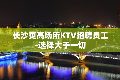 长沙更高场所KTV招聘员工-选择大于一切