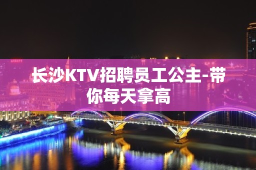 长沙KTV招聘员工公主-带你每天拿高