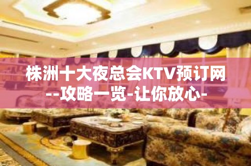 株洲十大夜总会KTV预订网--攻略一览-让你放心-