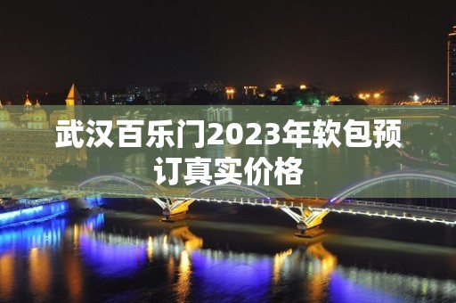 武汉百乐门2023年软包预订真实价格