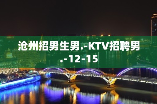 沧州招男生男.-KTV招聘男.-12-15