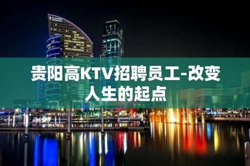 贵阳高KTV招聘员工-改变人生的起点