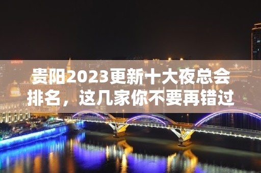 贵阳2023更新十大夜总会排名，这几家你不要再错过了！