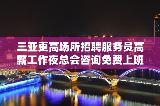 三亚更高场所招聘服务员高薪工作夜总会咨询免费上班