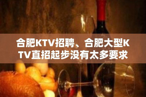 合肥KTV招聘、合肥大型KTV直招起步没有太多要求包