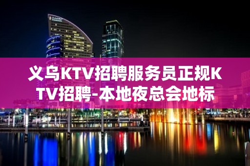 义乌KTV招聘服务员正规KTV招聘-本地夜总会地标