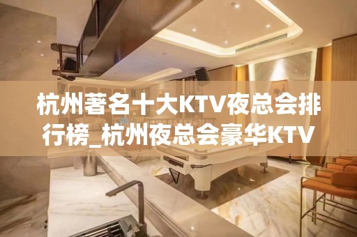 杭州著名十大KTV夜总会排行榜_杭州夜总会豪华KTV包房预订攻略