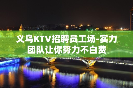 义乌KTV招聘员工场-实力团队让你努力不白费