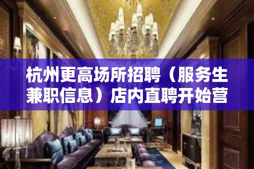 杭州更高场所招聘（服务生兼职信息）店内直聘开始营业