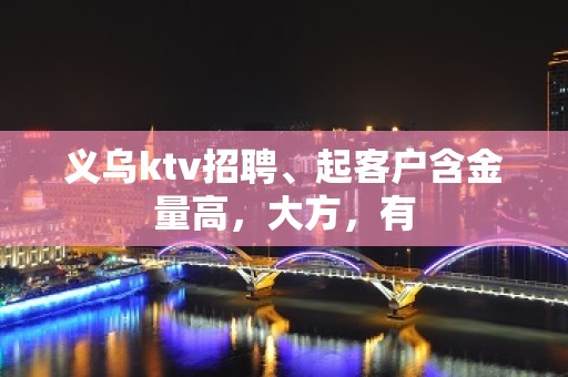 义乌ktv招聘、起客户含金量高，大方，有