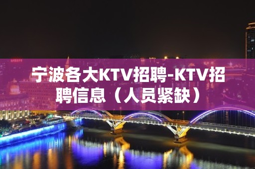 宁波各大KTV招聘-KTV招聘信息（人员紧缺）