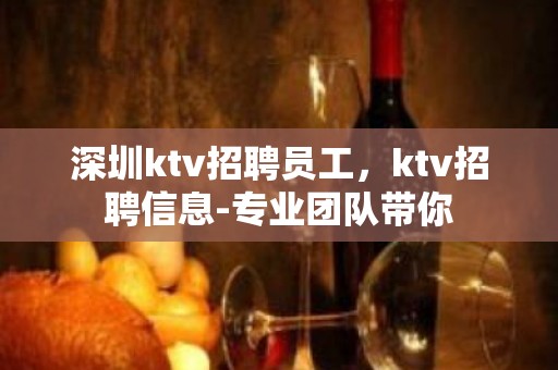 深圳ktv招聘员工，ktv招聘信息-专业团队带你