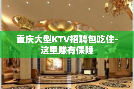 重庆大型KTV招聘包吃住-这里赚有保障