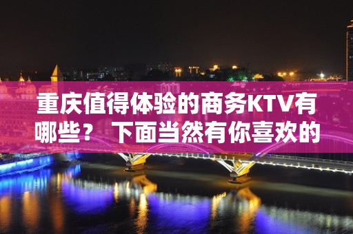 重庆值得体验的商务KTV有哪些？ 下面当然有你喜欢的