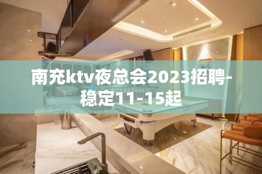 南充ktv夜总会2023招聘-稳定11-15起