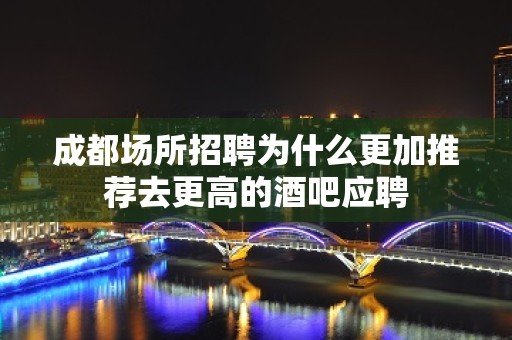 成都场所招聘为什么更加推荐去更高的酒吧应聘