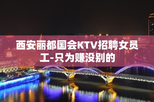 西安丽都国会KTV招聘女员工-只为赚没别的