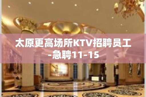 太原更高场所KTV招聘员工-急聘11-15