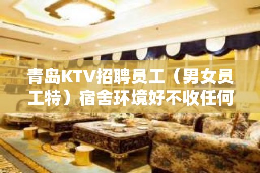 青岛KTV招聘员工（男女员工特）宿舍环境好不收任何杂费