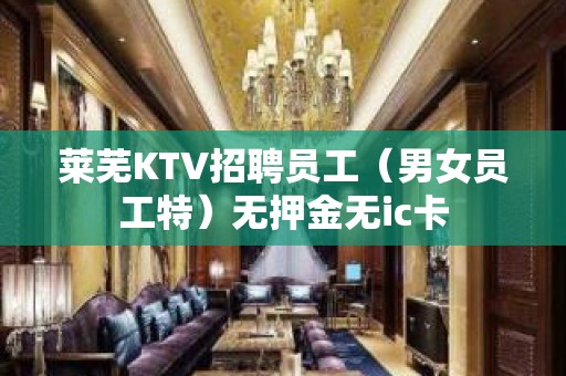 莱芜KTV招聘员工（男女员工特）无押金无ic卡