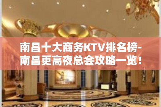 南昌十大商务KTV排名榜-南昌更高夜总会攻略一览！