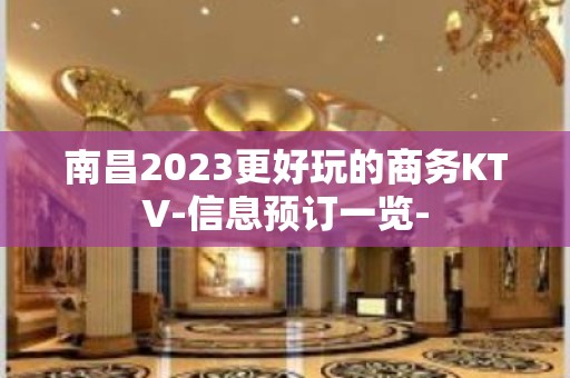 南昌2023更好玩的商务KTV-信息预订一览-